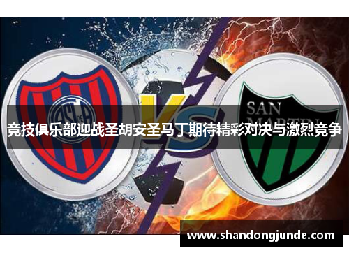 竞技俱乐部迎战圣胡安圣马丁期待精彩对决与激烈竞争