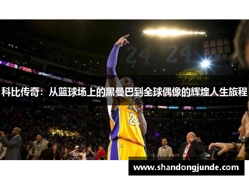 科比传奇：从篮球场上的黑曼巴到全球偶像的辉煌人生旅程